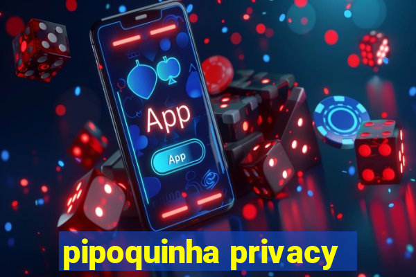 pipoquinha privacy